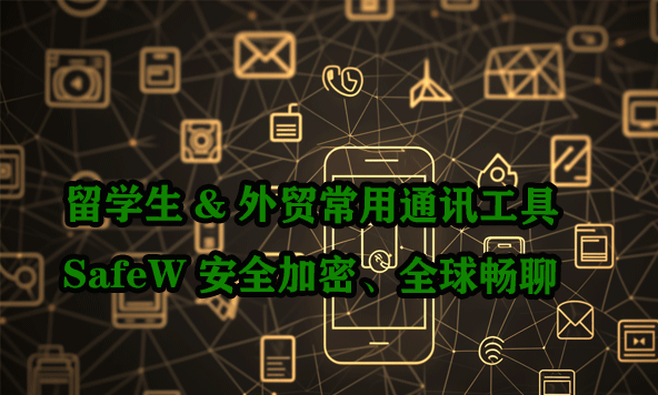 留学生&外贸常用通讯工具|SafeW 安全加密、全球畅聊