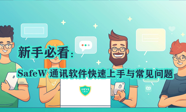 新手必看：SafeW 通讯软件快速上手与常见问题