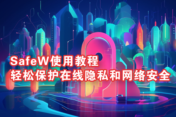 SafeW使用教程:轻松保护在线隐私和网络安全