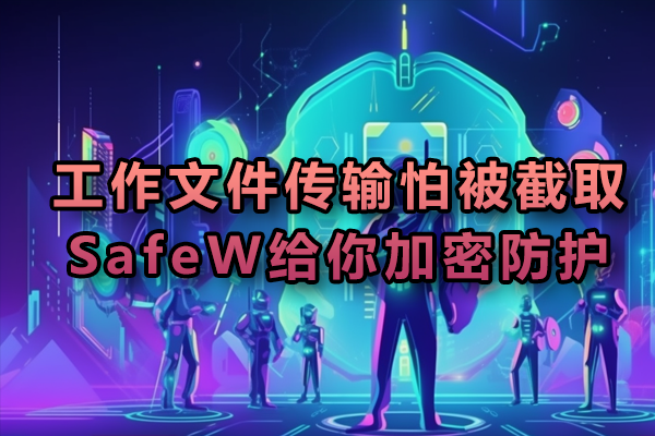 工作文件传输怕被截取?SafeW给你加密防护
