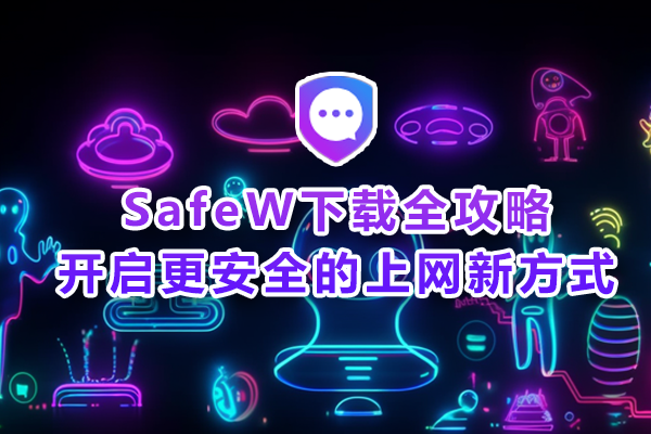 SafeW下载全攻略:开启更安全的上网新方式