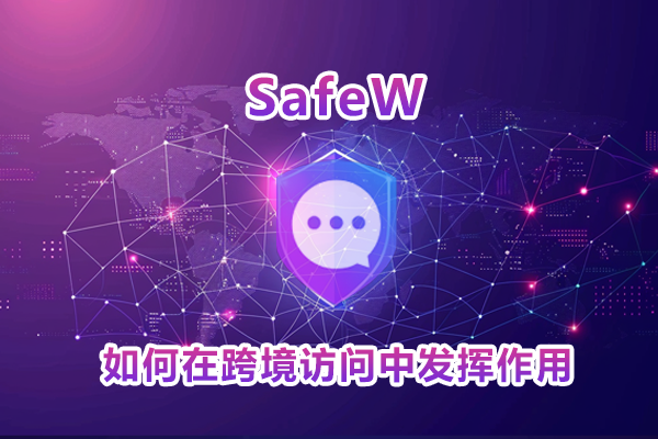 SafeW 下载后如何在跨境访问中发挥作用?